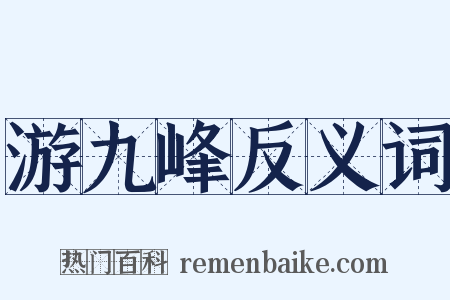 游九峰反义词是什么意思的图片